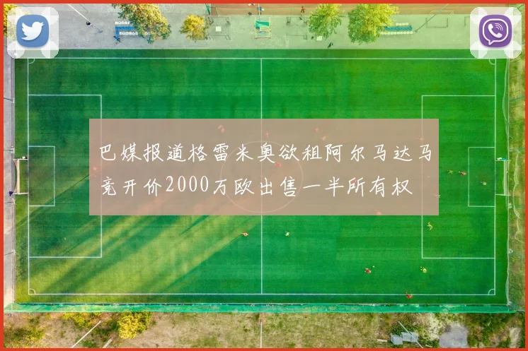 巴媒报道格雷米奥欲租阿尔马达马竞开价2000万欧出售一半所有权