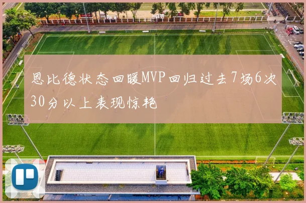 恩比德状态回暖MVP回归过去7场6次30分以上表现惊艳