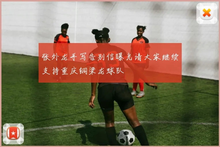 张外龙手写告别信曝光请大家继续支持重庆铜梁龙球队
