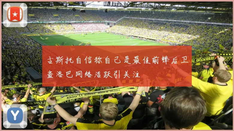 古斯托自信称自己是最佳前锋后卫查洛巴网络活跃引关注