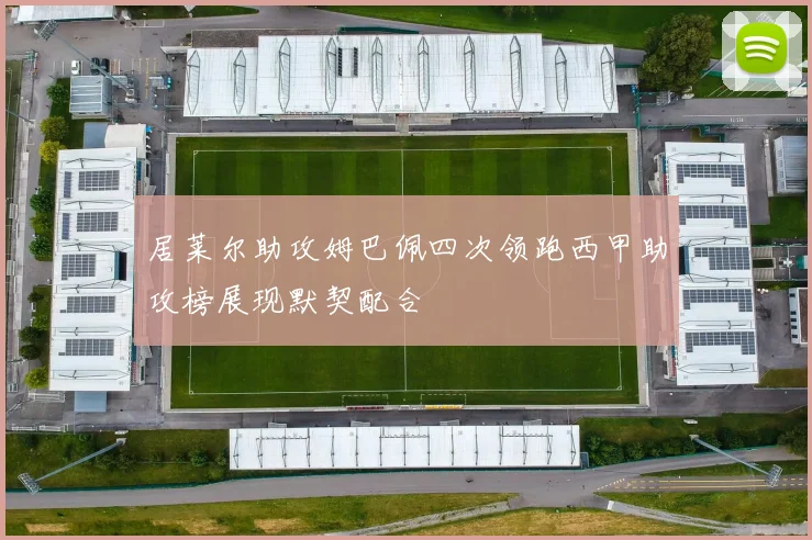 居莱尔助攻姆巴佩四次领跑西甲助攻榜展现默契配合