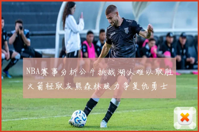 NBA赛事分析公牛挑战湖人难以取胜火箭轻取灰熊森林狼力争复仇勇士