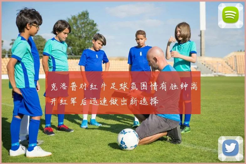 克洛普对红牛足球氛围情有独钟离开红军后迅速做出新选择