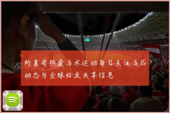 约基奇热爱马术运动每日关注马匹动态与全球好友共享信息