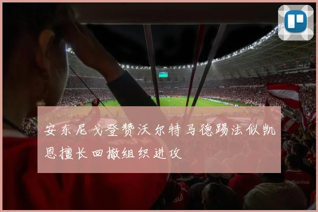 安东尼戈登赞沃尔特马德踢法似凯恩擅长回撤组织进攻