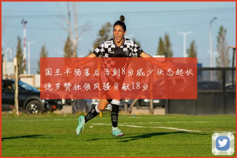 国王半场落后马刺8分威少状态起伏德罗赞独领风骚贡献18分