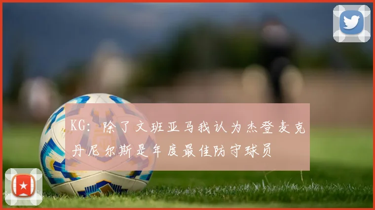 KG：除了文班亚马我认为杰登麦克丹尼尔斯是年度最佳防守球员