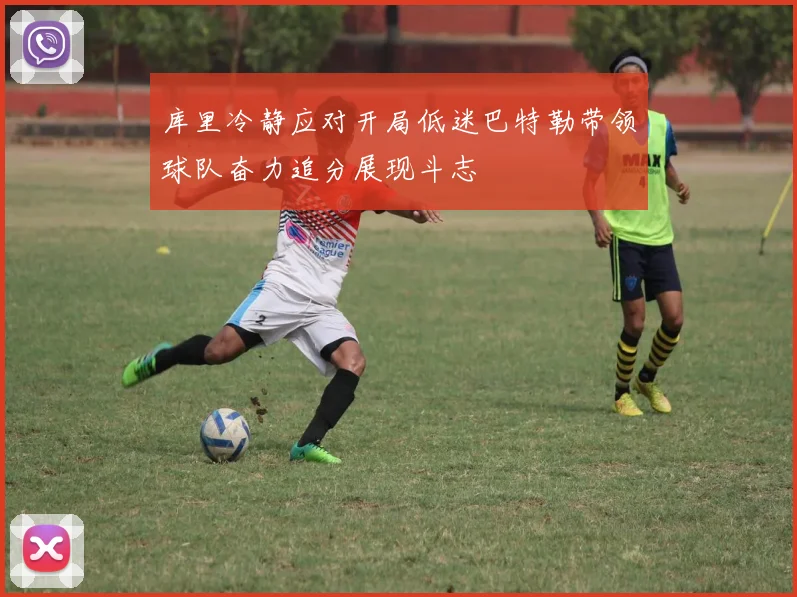 库里冷静应对开局低迷巴特勒带领球队奋力追分展现斗志