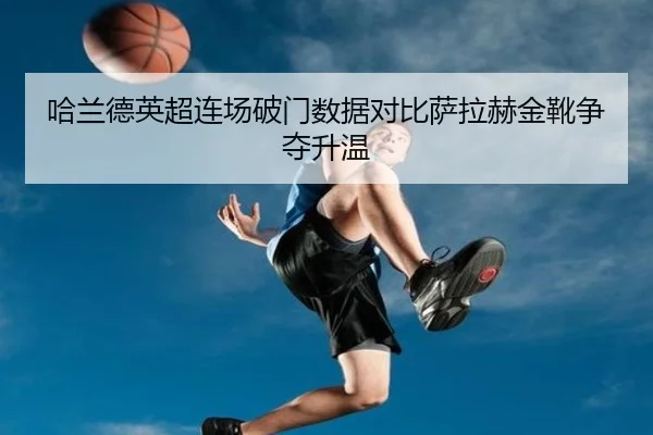 哈兰德英超连场破门数据对比萨拉赫金靴争夺升温 - WukongSports